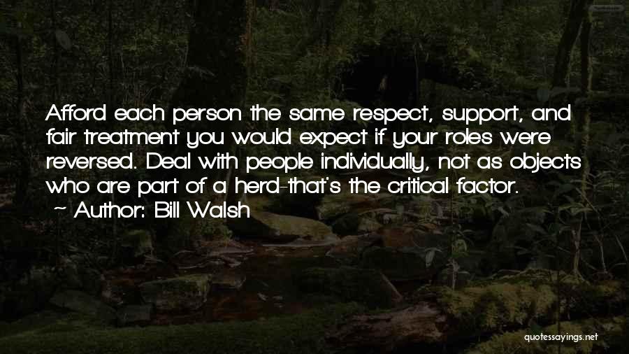 Bill Walsh Quotes: Afford Each Person The Same Respect, Support, And Fair Treatment You Would Expect If Your Roles Were Reversed. Deal With