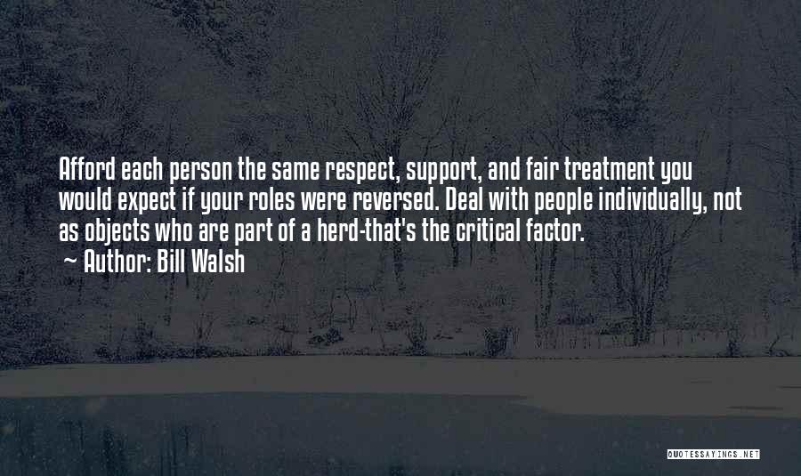 Bill Walsh Quotes: Afford Each Person The Same Respect, Support, And Fair Treatment You Would Expect If Your Roles Were Reversed. Deal With