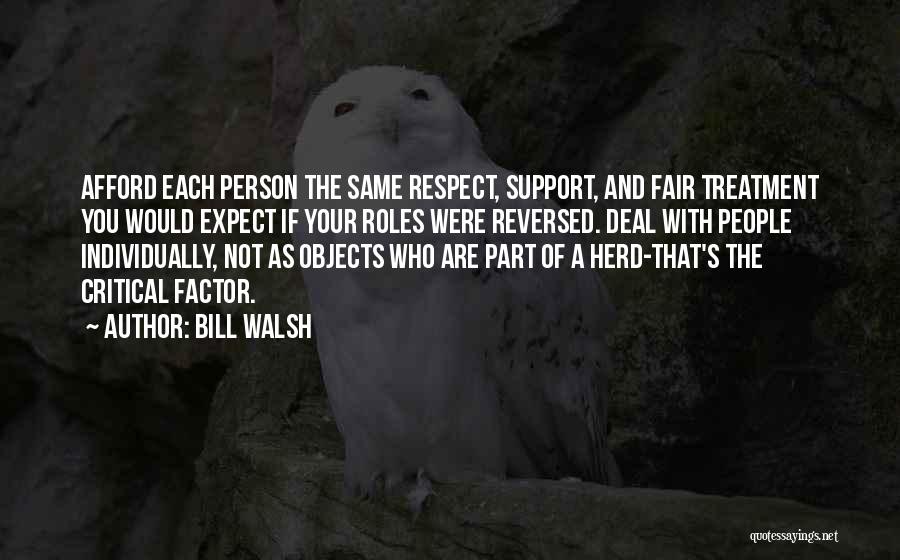 Bill Walsh Quotes: Afford Each Person The Same Respect, Support, And Fair Treatment You Would Expect If Your Roles Were Reversed. Deal With