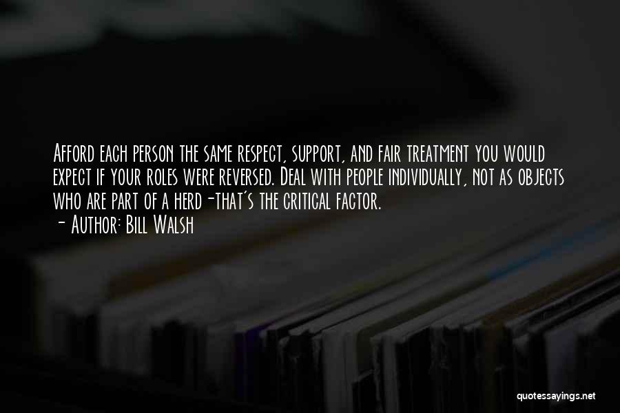 Bill Walsh Quotes: Afford Each Person The Same Respect, Support, And Fair Treatment You Would Expect If Your Roles Were Reversed. Deal With