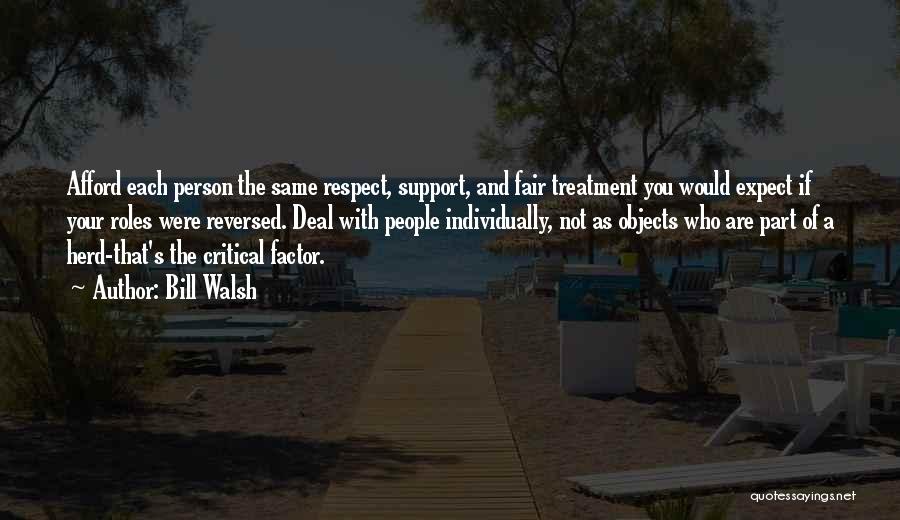 Bill Walsh Quotes: Afford Each Person The Same Respect, Support, And Fair Treatment You Would Expect If Your Roles Were Reversed. Deal With