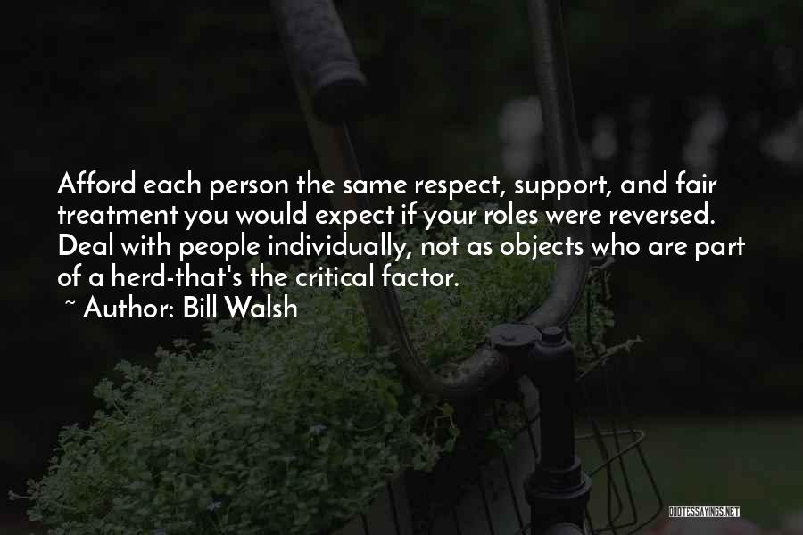 Bill Walsh Quotes: Afford Each Person The Same Respect, Support, And Fair Treatment You Would Expect If Your Roles Were Reversed. Deal With