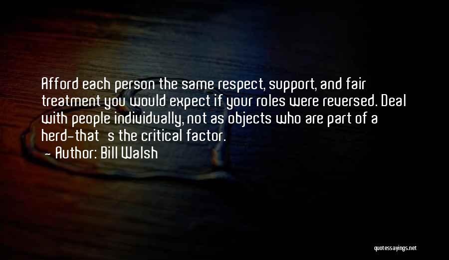 Bill Walsh Quotes: Afford Each Person The Same Respect, Support, And Fair Treatment You Would Expect If Your Roles Were Reversed. Deal With