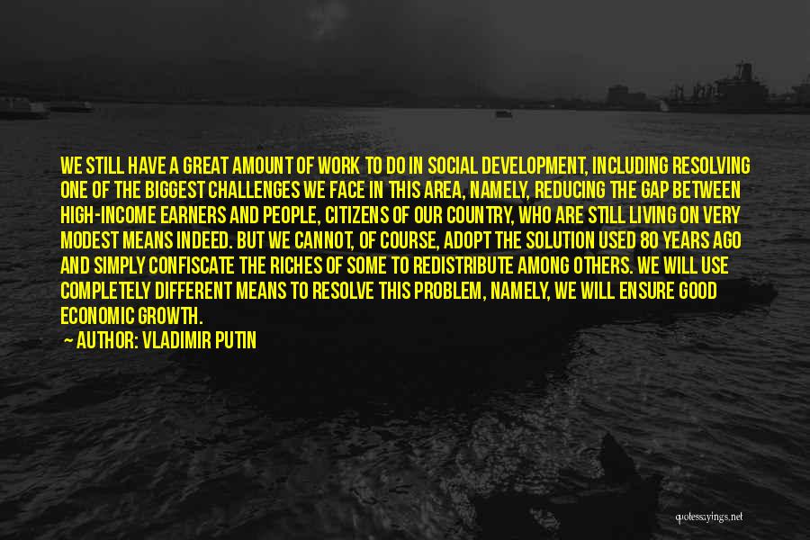 Vladimir Putin Quotes: We Still Have A Great Amount Of Work To Do In Social Development, Including Resolving One Of The Biggest Challenges