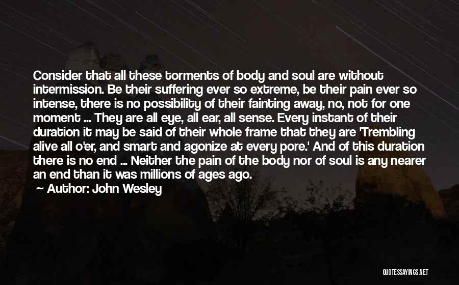 John Wesley Quotes: Consider That All These Torments Of Body And Soul Are Without Intermission. Be Their Suffering Ever So Extreme, Be Their