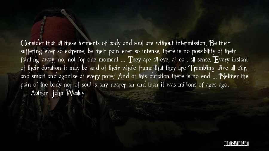 John Wesley Quotes: Consider That All These Torments Of Body And Soul Are Without Intermission. Be Their Suffering Ever So Extreme, Be Their