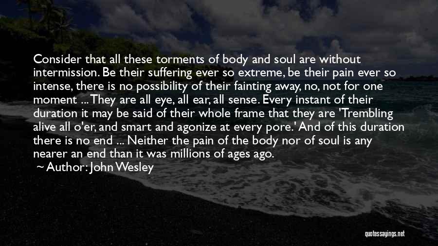 John Wesley Quotes: Consider That All These Torments Of Body And Soul Are Without Intermission. Be Their Suffering Ever So Extreme, Be Their