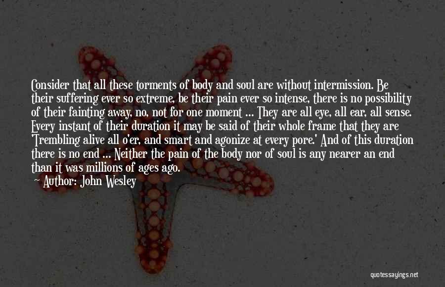 John Wesley Quotes: Consider That All These Torments Of Body And Soul Are Without Intermission. Be Their Suffering Ever So Extreme, Be Their