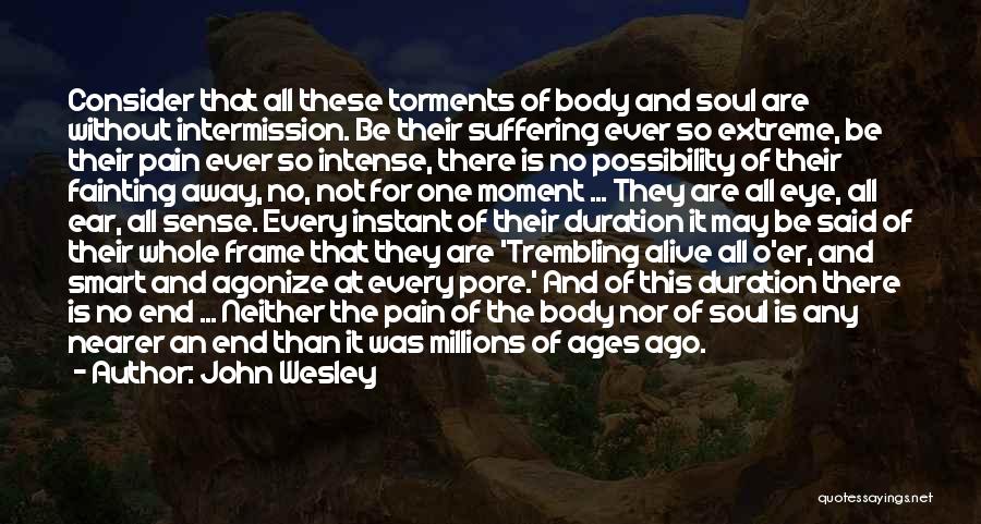 John Wesley Quotes: Consider That All These Torments Of Body And Soul Are Without Intermission. Be Their Suffering Ever So Extreme, Be Their