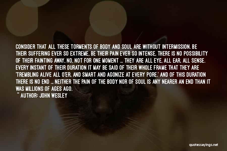 John Wesley Quotes: Consider That All These Torments Of Body And Soul Are Without Intermission. Be Their Suffering Ever So Extreme, Be Their