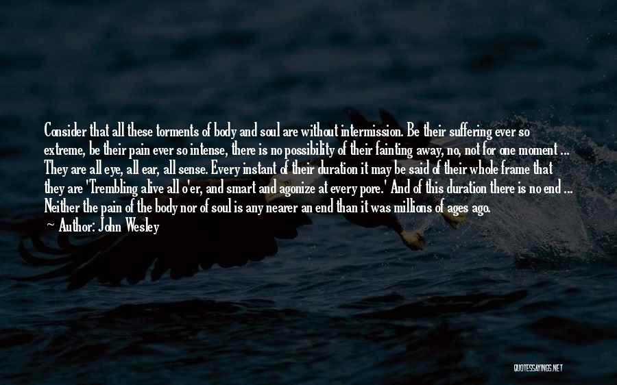 John Wesley Quotes: Consider That All These Torments Of Body And Soul Are Without Intermission. Be Their Suffering Ever So Extreme, Be Their