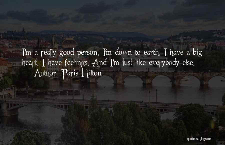 Paris Hilton Quotes: I'm A Really Good Person. I'm Down To Earth. I Have A Big Heart. I Have Feelings. And I'm Just