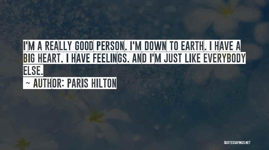 Paris Hilton Quotes: I'm A Really Good Person. I'm Down To Earth. I Have A Big Heart. I Have Feelings. And I'm Just