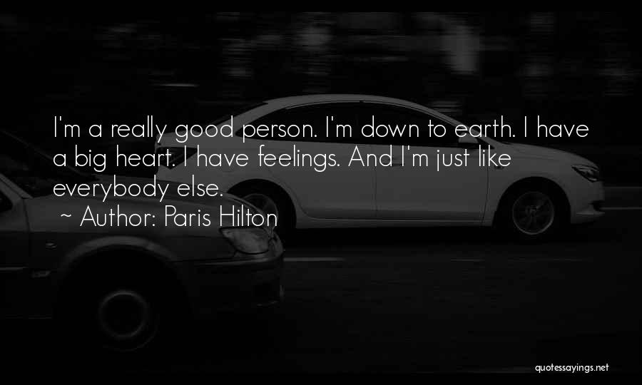 Paris Hilton Quotes: I'm A Really Good Person. I'm Down To Earth. I Have A Big Heart. I Have Feelings. And I'm Just