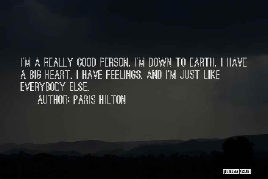 Paris Hilton Quotes: I'm A Really Good Person. I'm Down To Earth. I Have A Big Heart. I Have Feelings. And I'm Just