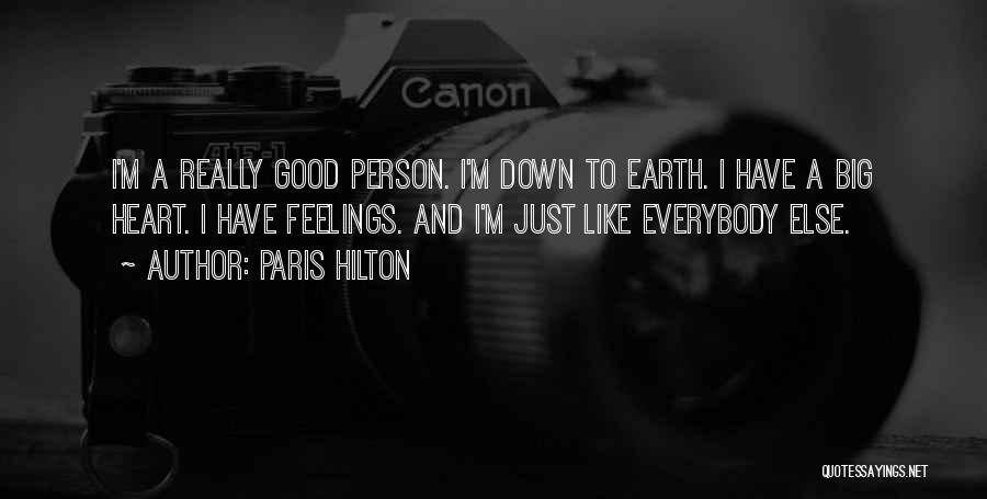 Paris Hilton Quotes: I'm A Really Good Person. I'm Down To Earth. I Have A Big Heart. I Have Feelings. And I'm Just