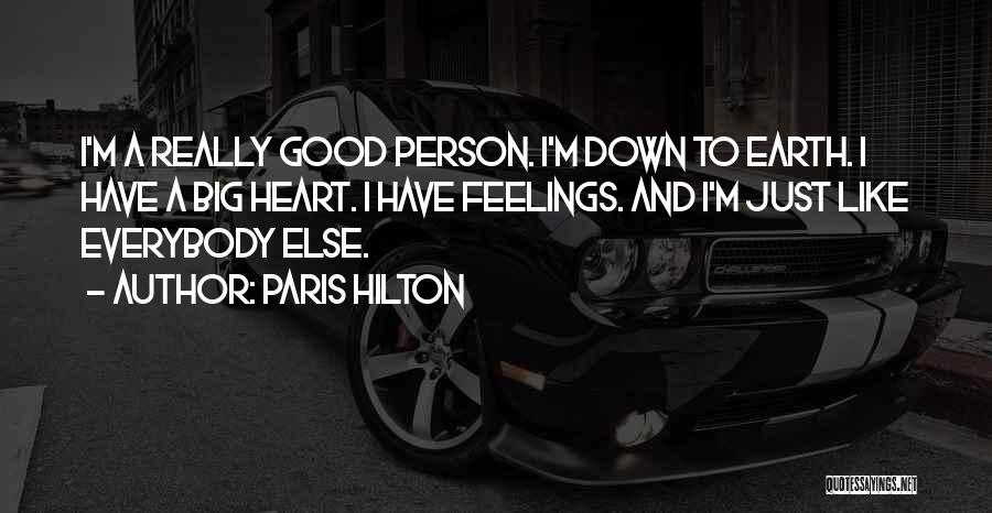 Paris Hilton Quotes: I'm A Really Good Person. I'm Down To Earth. I Have A Big Heart. I Have Feelings. And I'm Just