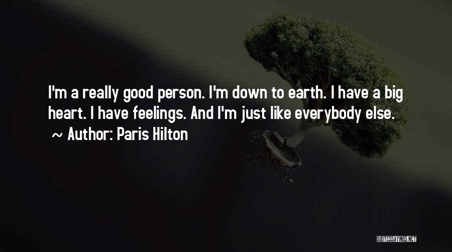 Paris Hilton Quotes: I'm A Really Good Person. I'm Down To Earth. I Have A Big Heart. I Have Feelings. And I'm Just