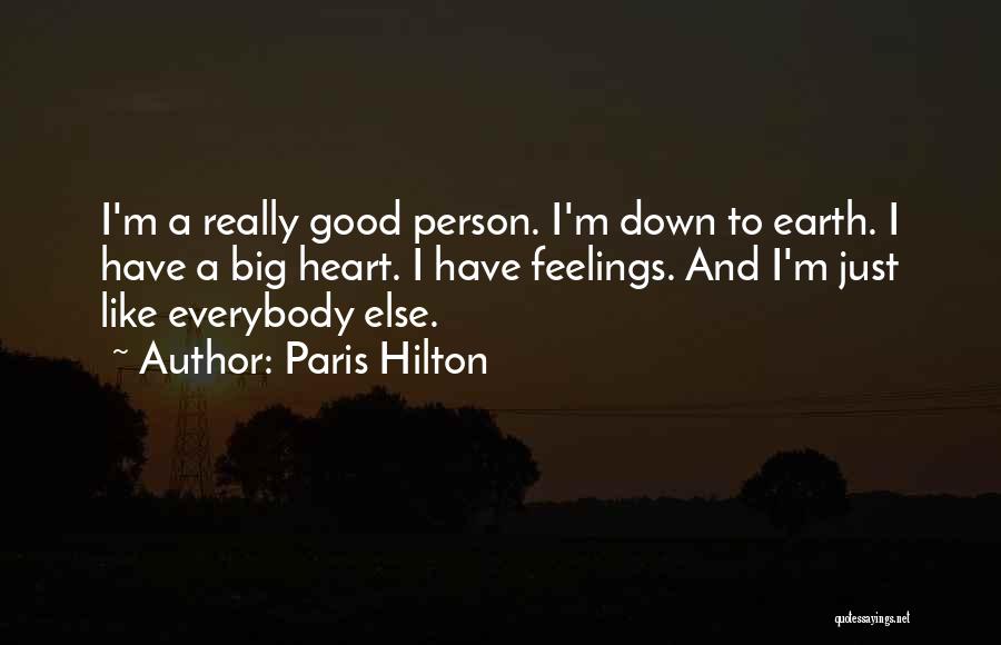 Paris Hilton Quotes: I'm A Really Good Person. I'm Down To Earth. I Have A Big Heart. I Have Feelings. And I'm Just