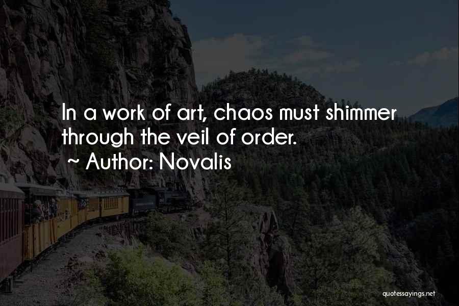 Novalis Quotes: In A Work Of Art, Chaos Must Shimmer Through The Veil Of Order.