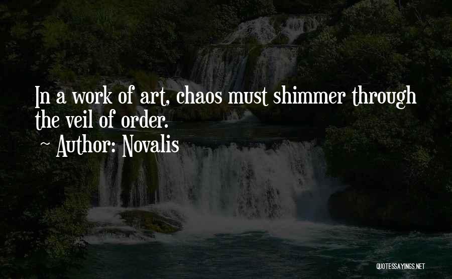 Novalis Quotes: In A Work Of Art, Chaos Must Shimmer Through The Veil Of Order.