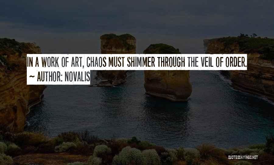 Novalis Quotes: In A Work Of Art, Chaos Must Shimmer Through The Veil Of Order.