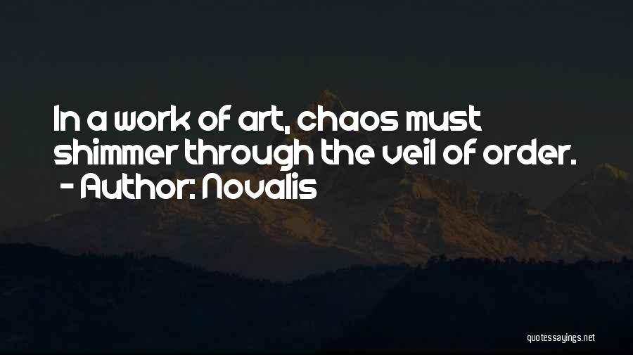 Novalis Quotes: In A Work Of Art, Chaos Must Shimmer Through The Veil Of Order.