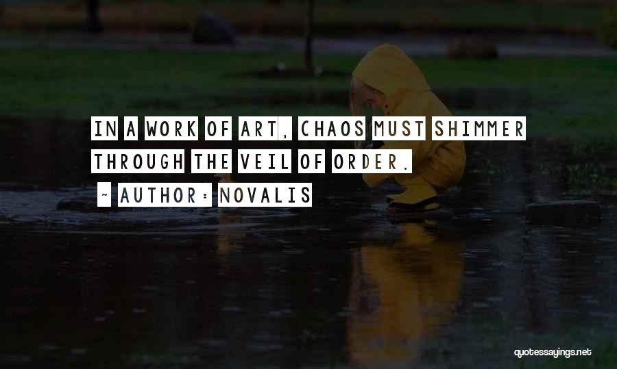 Novalis Quotes: In A Work Of Art, Chaos Must Shimmer Through The Veil Of Order.