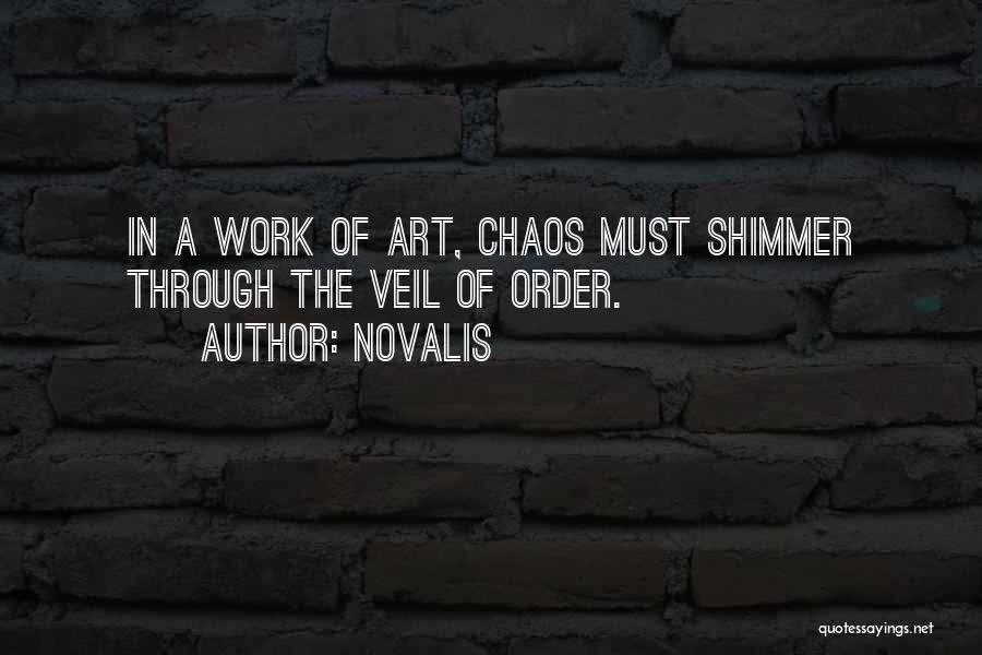 Novalis Quotes: In A Work Of Art, Chaos Must Shimmer Through The Veil Of Order.