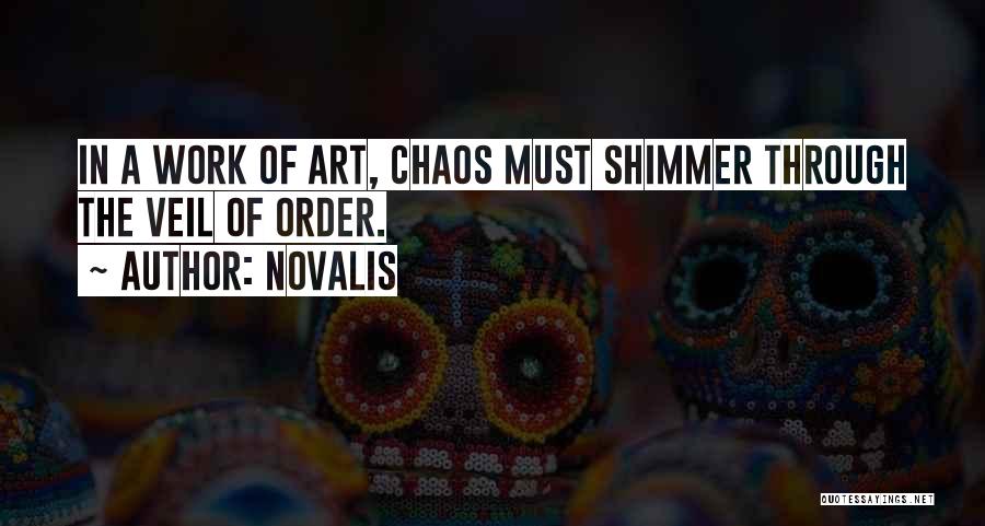 Novalis Quotes: In A Work Of Art, Chaos Must Shimmer Through The Veil Of Order.