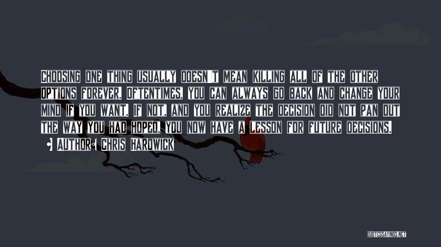 Chris Hardwick Quotes: Choosing One Thing Usually Doesn't Mean Killing All Of The Other Options Forever. Oftentimes, You Can Always Go Back And