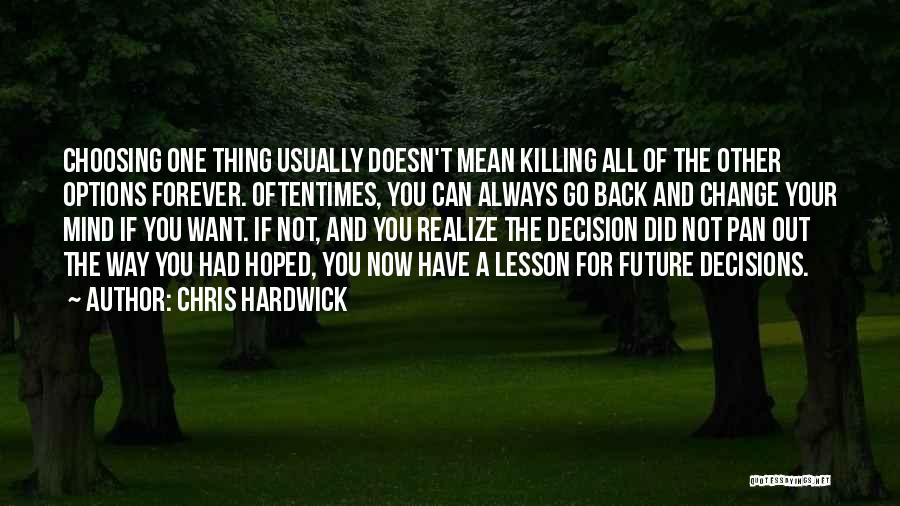 Chris Hardwick Quotes: Choosing One Thing Usually Doesn't Mean Killing All Of The Other Options Forever. Oftentimes, You Can Always Go Back And