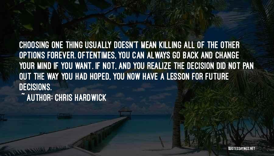 Chris Hardwick Quotes: Choosing One Thing Usually Doesn't Mean Killing All Of The Other Options Forever. Oftentimes, You Can Always Go Back And