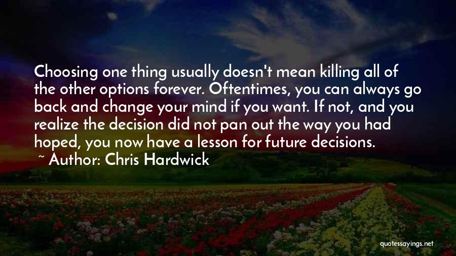 Chris Hardwick Quotes: Choosing One Thing Usually Doesn't Mean Killing All Of The Other Options Forever. Oftentimes, You Can Always Go Back And