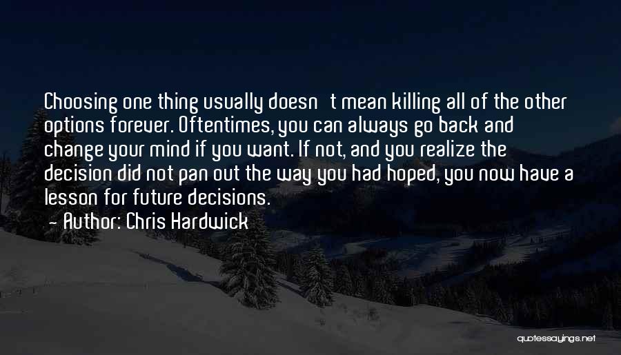 Chris Hardwick Quotes: Choosing One Thing Usually Doesn't Mean Killing All Of The Other Options Forever. Oftentimes, You Can Always Go Back And