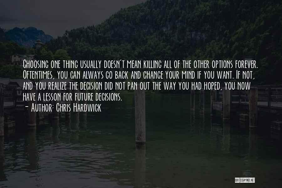 Chris Hardwick Quotes: Choosing One Thing Usually Doesn't Mean Killing All Of The Other Options Forever. Oftentimes, You Can Always Go Back And