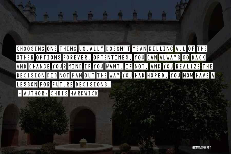 Chris Hardwick Quotes: Choosing One Thing Usually Doesn't Mean Killing All Of The Other Options Forever. Oftentimes, You Can Always Go Back And