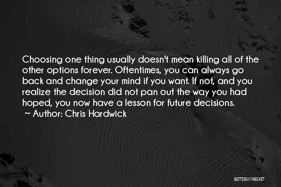 Chris Hardwick Quotes: Choosing One Thing Usually Doesn't Mean Killing All Of The Other Options Forever. Oftentimes, You Can Always Go Back And