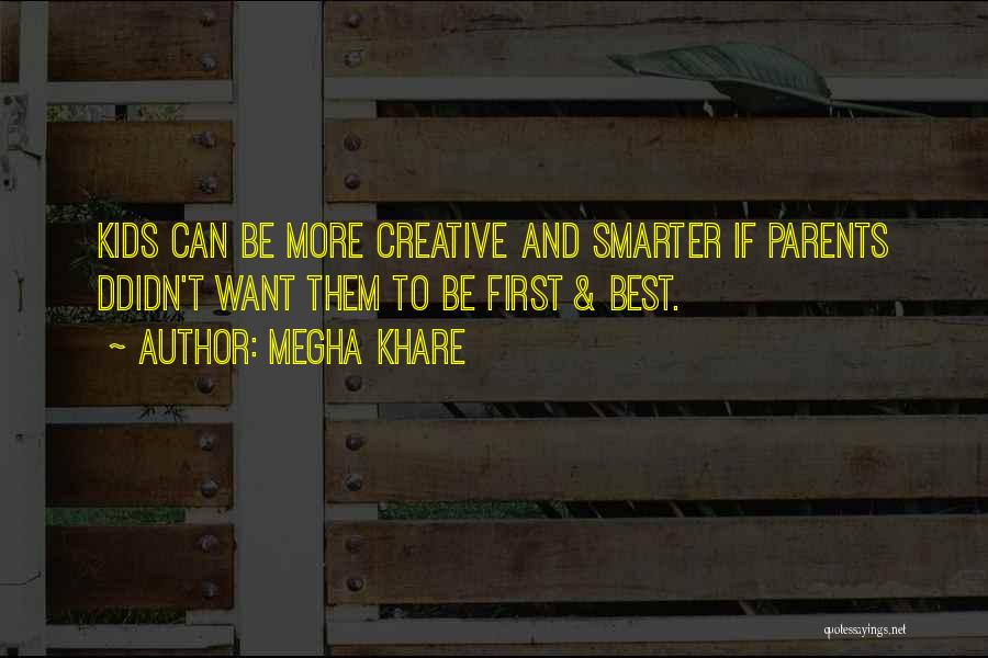 Megha Khare Quotes: Kids Can Be More Creative And Smarter If Parents Ddidn't Want Them To Be First & Best.