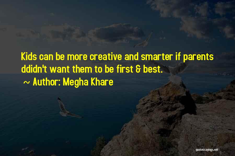 Megha Khare Quotes: Kids Can Be More Creative And Smarter If Parents Ddidn't Want Them To Be First & Best.