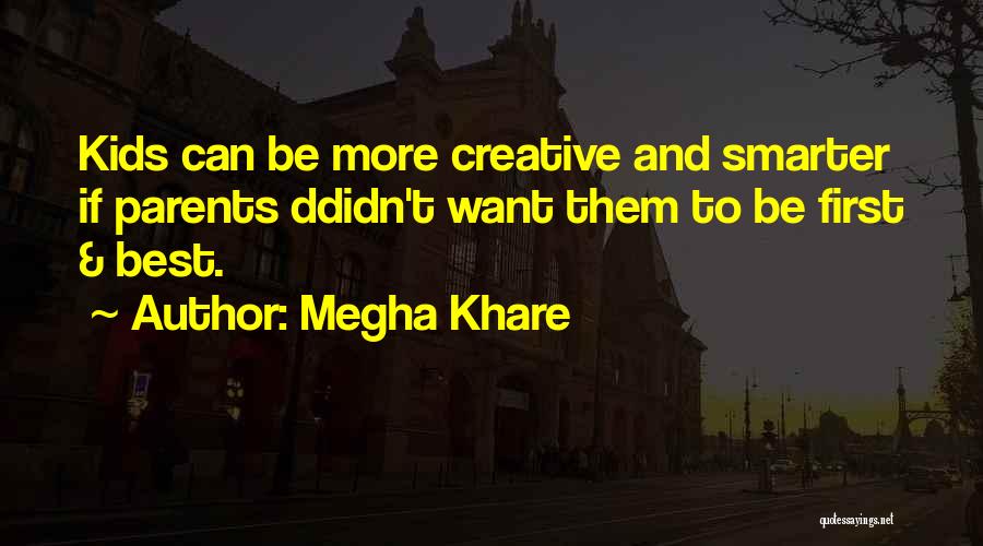 Megha Khare Quotes: Kids Can Be More Creative And Smarter If Parents Ddidn't Want Them To Be First & Best.