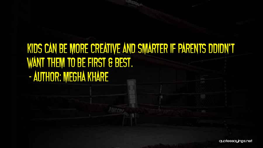 Megha Khare Quotes: Kids Can Be More Creative And Smarter If Parents Ddidn't Want Them To Be First & Best.