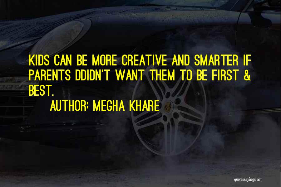 Megha Khare Quotes: Kids Can Be More Creative And Smarter If Parents Ddidn't Want Them To Be First & Best.