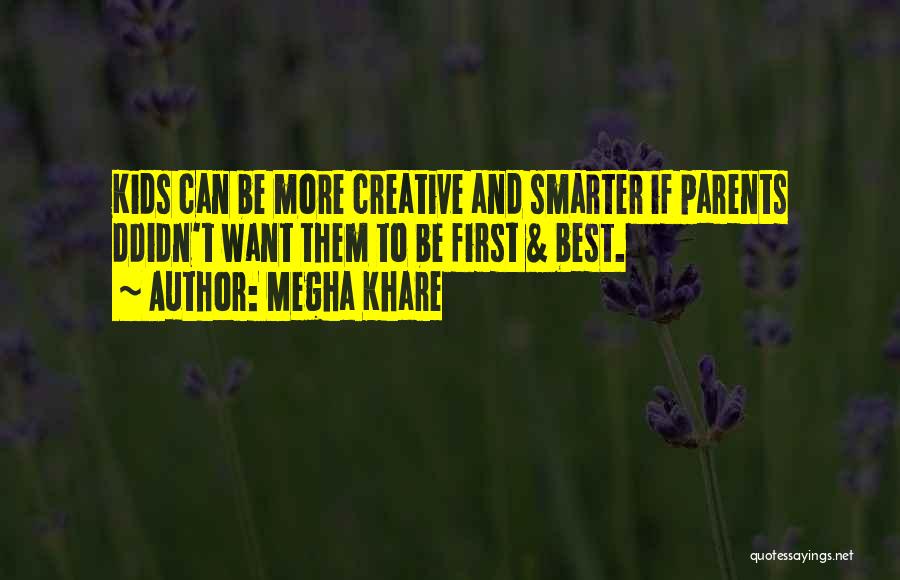 Megha Khare Quotes: Kids Can Be More Creative And Smarter If Parents Ddidn't Want Them To Be First & Best.
