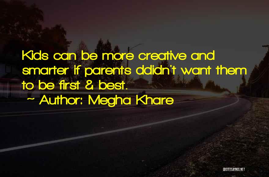 Megha Khare Quotes: Kids Can Be More Creative And Smarter If Parents Ddidn't Want Them To Be First & Best.