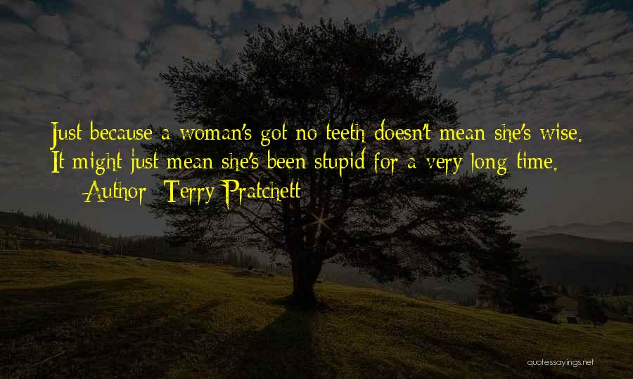 Terry Pratchett Quotes: Just Because A Woman's Got No Teeth Doesn't Mean She's Wise. It Might Just Mean She's Been Stupid For A