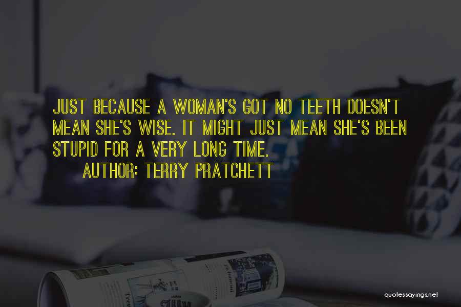 Terry Pratchett Quotes: Just Because A Woman's Got No Teeth Doesn't Mean She's Wise. It Might Just Mean She's Been Stupid For A