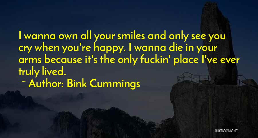 Bink Cummings Quotes: I Wanna Own All Your Smiles And Only See You Cry When You're Happy. I Wanna Die In Your Arms