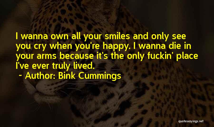 Bink Cummings Quotes: I Wanna Own All Your Smiles And Only See You Cry When You're Happy. I Wanna Die In Your Arms