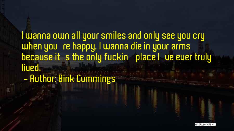 Bink Cummings Quotes: I Wanna Own All Your Smiles And Only See You Cry When You're Happy. I Wanna Die In Your Arms